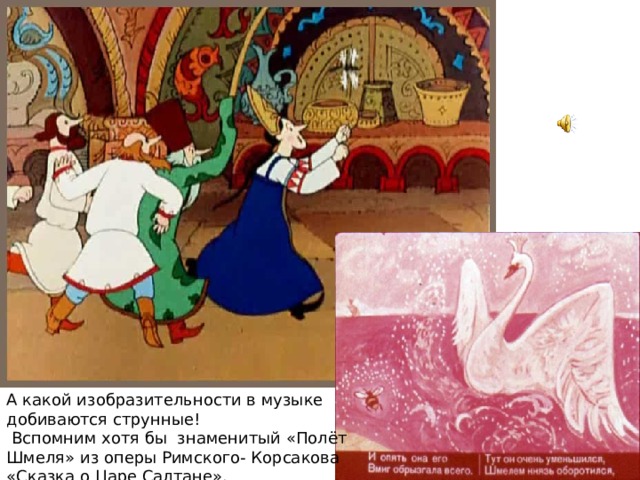 А какой изобразительности в музыке добиваются струнные!  Вспомним хотя бы знаменитый «Полёт Шмеля» из оперы Римского- Корсакова «Сказка о Царе Салтане».