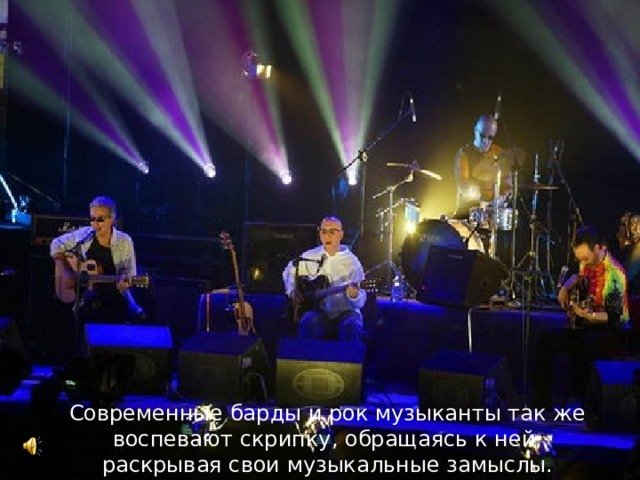 Современные барды и рок музыканты так же воспевают скрипку, обращаясь к ней, раскрывая свои музыкальные замыслы.