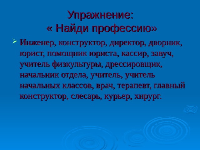 Упражнение:  « Найди профессию» Инженер, конструктор, директор, дворник, юрист, помощник юриста, кассир, завуч, учитель физкультуры, дрессировщик, начальник отдела, учитель, учитель начальных классов, врач, терапевт, главный конструктор, слесарь, курьер, хирург.  