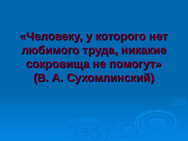 «Человеку, у которого нет любимого труда, никакие сокровища не помогут»  (В. А. Сухомлинский) 