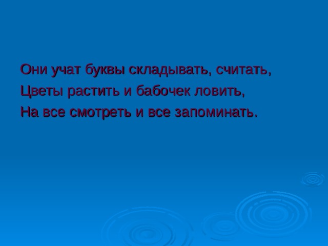 Они учат буквы складывать, считать, Цветы растить и бабочек ловить, На все смотреть и все запоминать. 