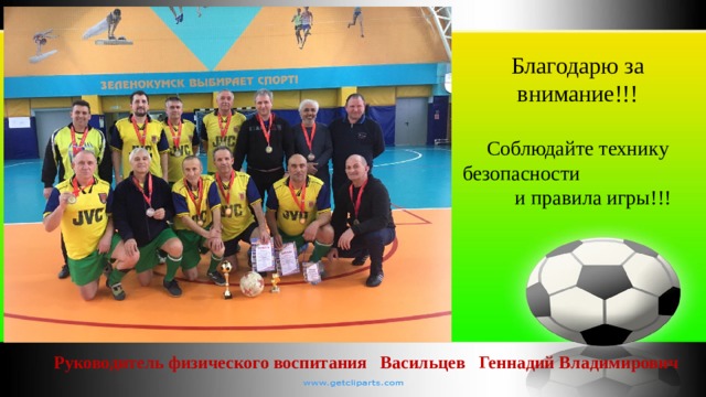 Благодарю за внимание!!! Соблюдайте технику безопасности и правила игры!!! Руководитель физического воспитания Васильцев Геннадий Владимирович 