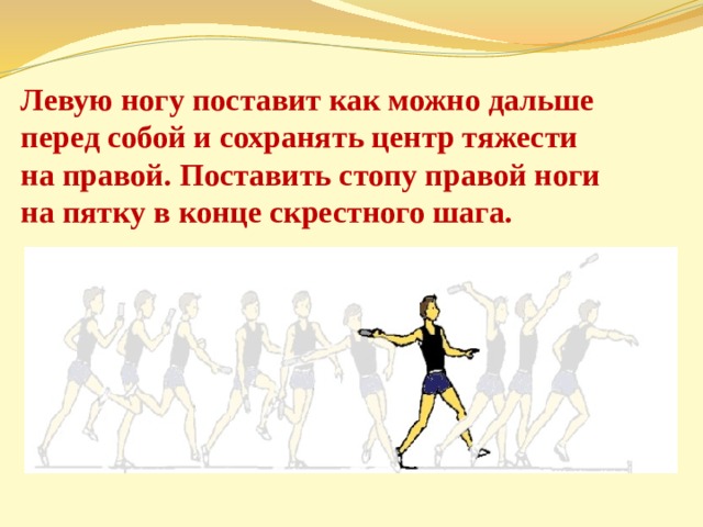 Левую ногу поставит как можно дальше перед собой и сохранять центр тяжести на правой. Поставить стопу правой ноги на пятку в конце скрестного шага. 