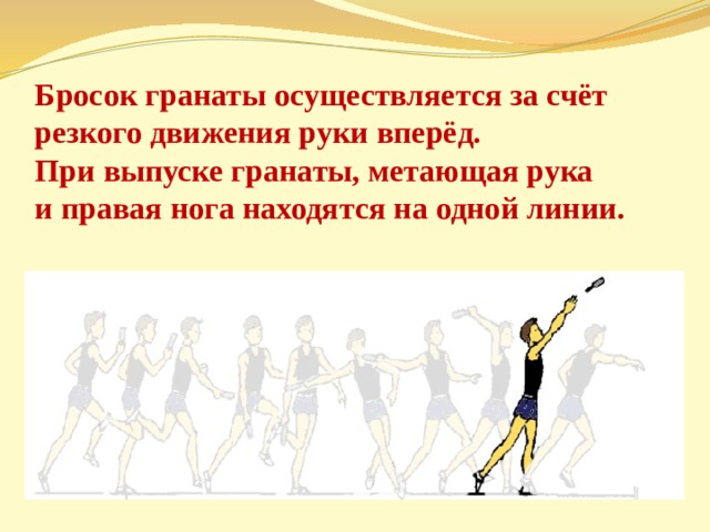 Бросок гранаты осуществляется за счёт резкого движения руки вперёд. При выпуске гранаты, метающая рука и правая нога находятся на одной линии. 