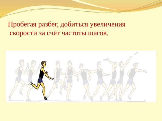 Пробегая разбег, добиться увеличения  скорости за счёт частоты шагов. 