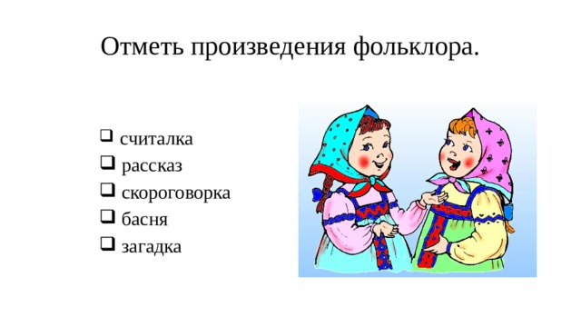 Отметь произведения фольклора.  считалка  рассказ  скороговорка  басня  загадка 