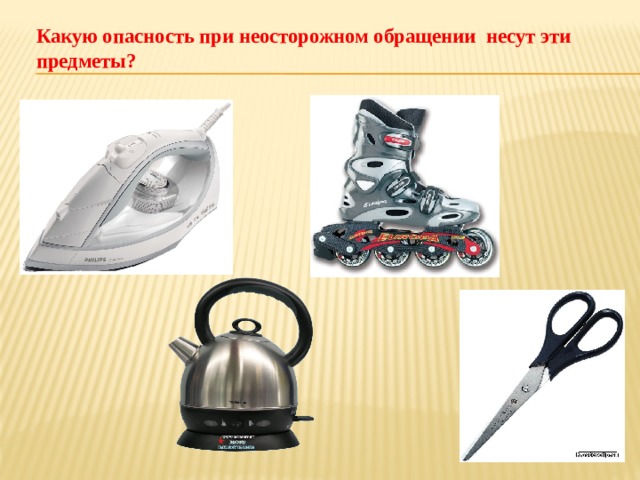 Какую опасность при неосторожном обращении несут эти предметы?   