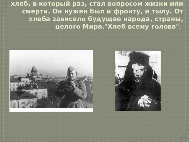 Враг жег хлеб на корню – страшная картина. И хлеб, в который раз, стал вопросом жизни или смерти. Он нужен был и фронту, и тылу. От хлеба зависело будущее народа, страны, целого Мира. 