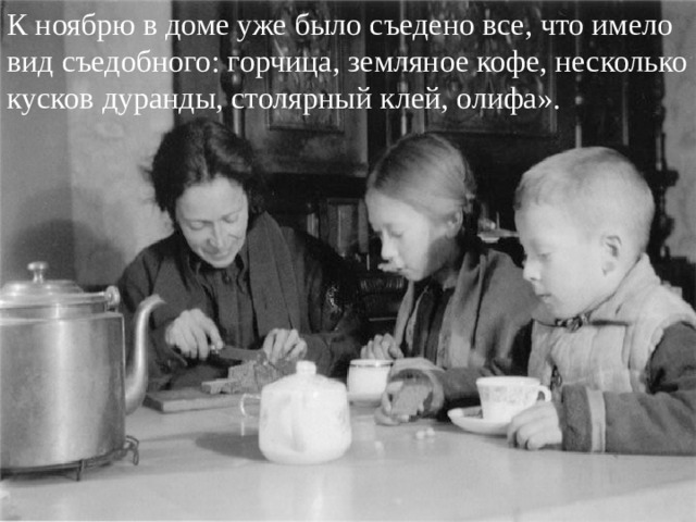 К ноябрю в доме уже было съедено все, что имело вид съедобного: горчица, земляное кофе, несколько кусков дуранды, столярный клей, олифа». 