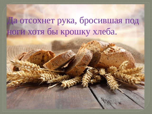 Да отсохнет рука, бросившая под ноги хотя бы крошку хлеба. 
