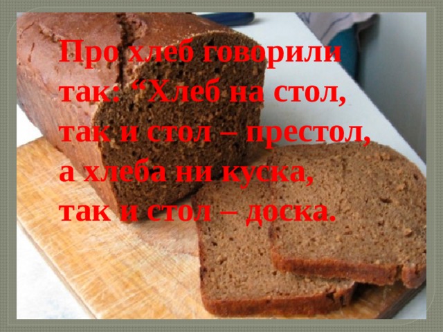 Про хлеб говорили так: “Хлеб на стол, так и стол – престол, а хлеба ни куска, так и стол – доска. 