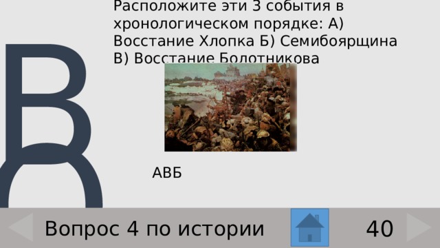 Расположите эти 3 события в хронологическом порядке: А) Восстание Хлопка Б) Семибоярщина В) Восстание Болотникова    АВБ 40 Вопрос 4 по истории 
