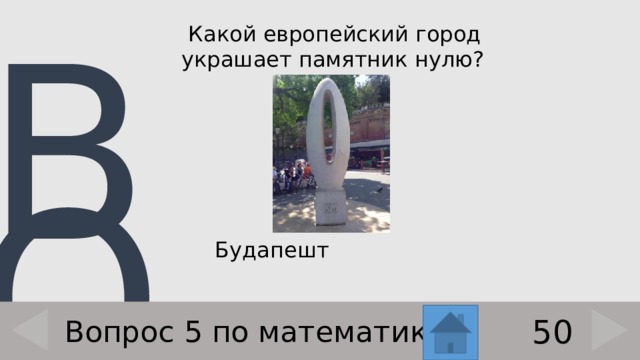  Какой европейский город украшает памятник нулю?    Будапешт 50 Вопрос 5 по математике 