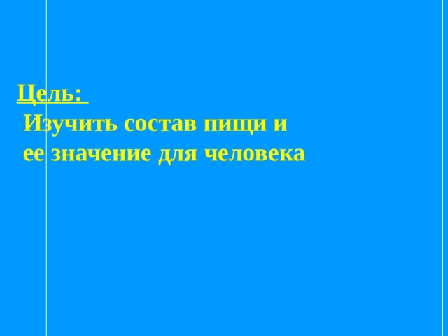 Цель:  Изучить состав пищи и  ее значение для человека  