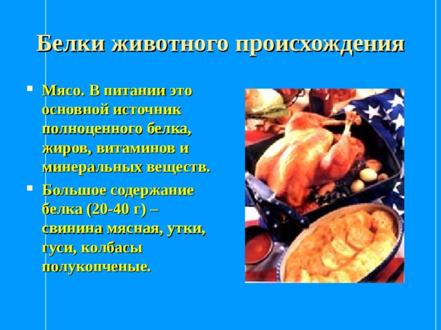 Белки животного происхождения Мясо. В питании это основной источник полноценного белка, жиров, витаминов и минеральных веществ. Большое содержание белка (20-40 г) – свинина мясная, утки, гуси, колбасы полукопченые. 