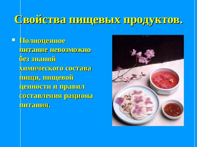 Свойства пищевых продуктов . Полноценное питание невозможно без знаний химического состава пищи, пищевой ценности и правил составления рациона питания. 