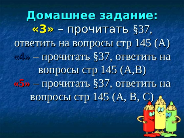       Домашнее задание:  «3» – прочитать §37, ответить на вопросы стр 145 (А)  «4»  – прочитать §37, ответить на вопросы стр 145 (А,В)  «5» – прочитать §37, ответить на вопросы стр 145 (А, В, С)   