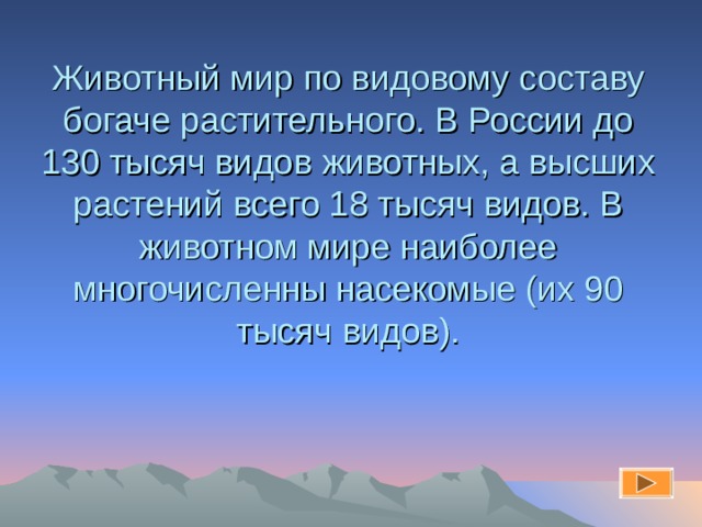 Животный мир по видовому составу богаче растительного. В России до 130 тысяч видов животных, а высших растений всего 18 тысяч видов. В животном мире наиболее многочисленны насекомые (их 90 тысяч видов). 