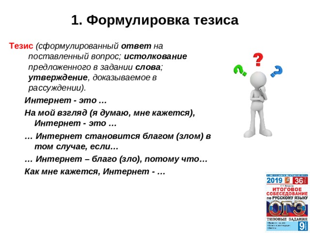 1. Формулировка тезиса  Тезис (сформулированный ответ на поставленный вопрос; истолкование предложенного в задании слова ; утверждение , доказываемое в рассуждении). Интернет - это … На мой взгляд (я думаю, мне кажется), Интернет - это … … Интернет становится благом (злом) в том случае, если… … Интернет – благо (зло), потому что… Как мне кажется, Интернет - … Интернет - это … На мой взгляд (я думаю, мне кажется), Интернет - это … … Интернет становится благом (злом) в том случае, если… … Интернет – благо (зло), потому что… Как мне кажется, Интернет - … 