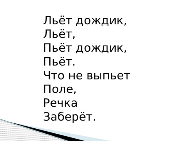 Льёт дождик, Льёт, Пьёт дождик, Пьёт. Что не выпьет Поле, Речка Заберёт. 