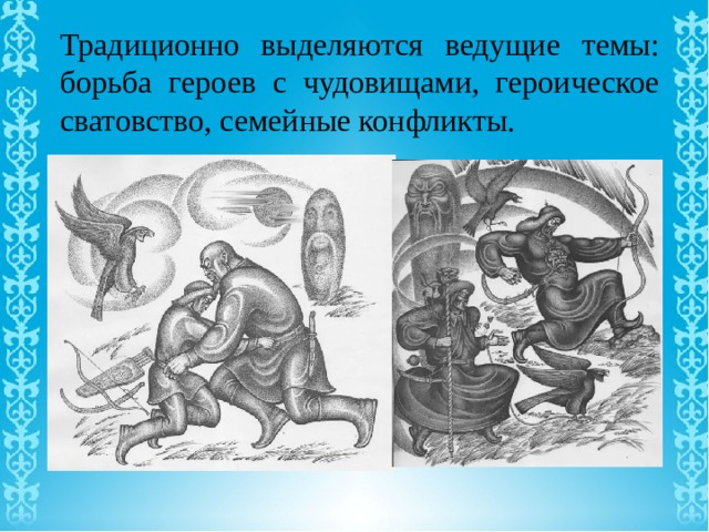 Традиционно выделяются ведущие темы: борьба героев с чудовищами, героическое сватовство, семейные конфликты. 