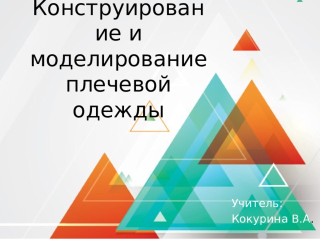 Конструирование и моделирование плечевой одежды Учитель: Кокурина В.А . 