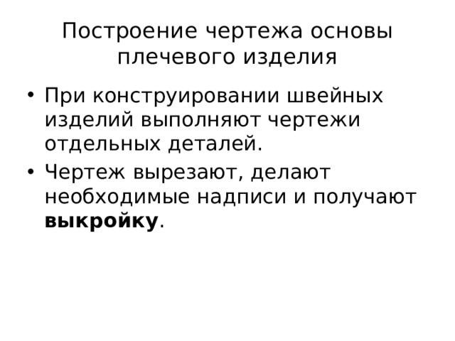 Построение чертежа основы плечевого изделия При конструировании швейных изделий выполняют чертежи отдельных деталей. Чертеж вырезают, делают необходимые надписи и получают выкройку . 