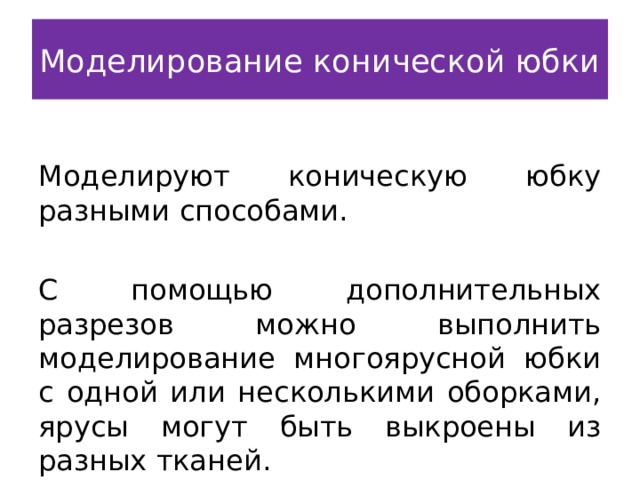 Моделирование конической юбки Моделируют коническую юбку разными способами. С помощью дополнительных разрезов можно выполнить моделирование многоярусной юбки с одной или несколькими оборками, ярусы могут быть выкроены из разных тканей. 