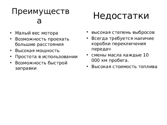 Недостатки Преимущества высокая степень выбросов Всегда требуется наличие коробки переключения передач смены масла каждые 10 000 км пробега. Высокая стоимость топлива Малый вес мотора Возможность проехать большие расстояния Высокая мощность Простота в использовании Возможность быстрой заправки 