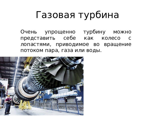 Газовая турбина Очень упрощенно турбину можно представить себе как колесо с лопастями, приводимое во вращение потоком пара, газа или воды. 