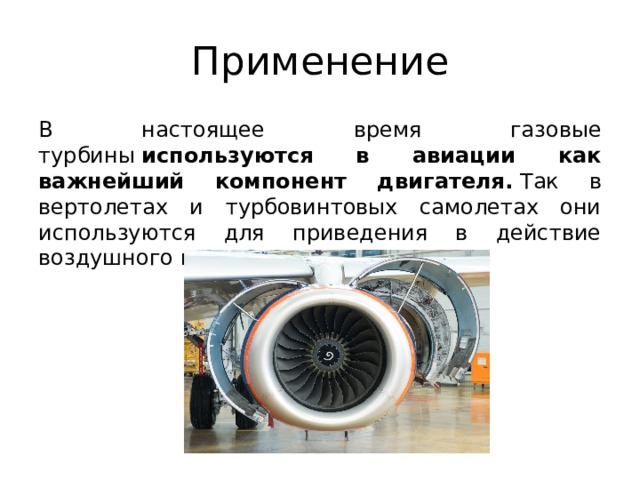 Применение В настоящее время газовые турбины  используются в авиации как важнейший компонент двигателя.  Так в вертолетах и турбовинтовых самолетах они используются для приведения в действие воздушного винта. 