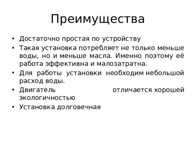 Преимущества Достаточно простая по устройству Такая установка потребляет не только меньше воды, но и меньше масла. Именно поэтому её работа эффективна и малозатратна. Для работы установки необходим небольшой расход воды. Двигатель отличается хорошей экологичностью Установка долговечная 