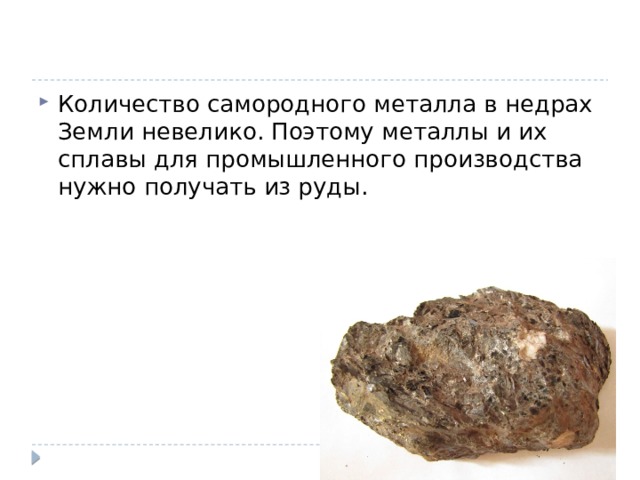 Количество самородного металла в недрах Земли невелико. Поэтому металлы и их сплавы для промышленного производства нужно получать из руды. 