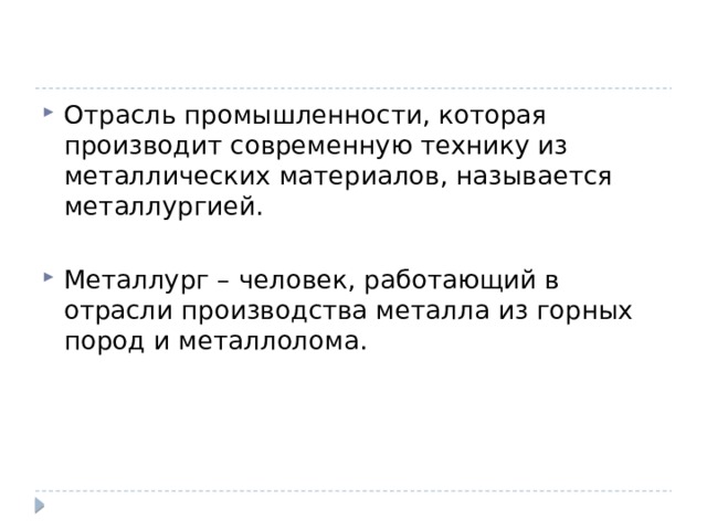 Отрасль промышленности, которая производит современную технику из металлических материалов, называется металлургией. Металлург – человек, работающий в отрасли производства металла из горных пород и металлолома. 