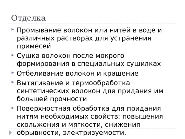 Отделка Промывание волокон или нитей в воде и различных растворах для устранения примесей Сушка волокон после мокрого формирования в специальных сушилках Отбеливание волокон и крашение Вытягивание и термообработка синтетических волокон для придания им большей прочности Поверхностная обработка для придания нитям необходимых свойств: повышения скольжения и мягкости, снижения обрывности, электризуемости. 
