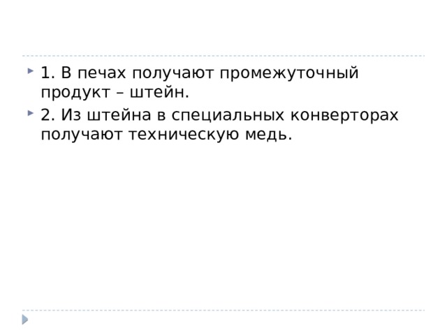 1. В печах получают промежуточный продукт – штейн. 2. Из штейна в специальных конверторах получают техническую медь. 