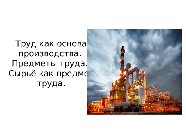 Труд как основа производства.  Предметы труда.  Сырьё как предмет труда.   