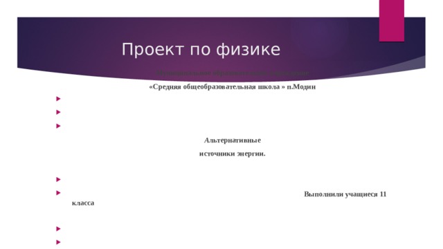 Проект по физике Муниципальное образовательное учреждение «Средняя общеобразовательная школа » п.Модин         А льтернативные источники энергии.      Выполнили учащиеся 11 класса        2020 год 