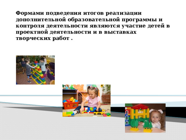 Формами подведения итогов реализации дополнительной образовательной программы и контроля деятельности являются участие детей в проектной деятельности и в выставках творческих работ .   
