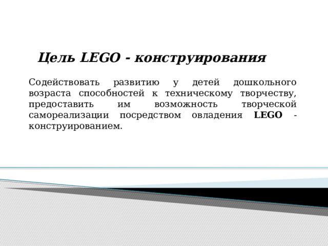  Цель LEGO - конструирования Содействовать развитию у детей дошкольного возраста способностей к техническому творчеству, предоставить им возможность творческой самореализации посредством овладения LEGO -конструированием. 