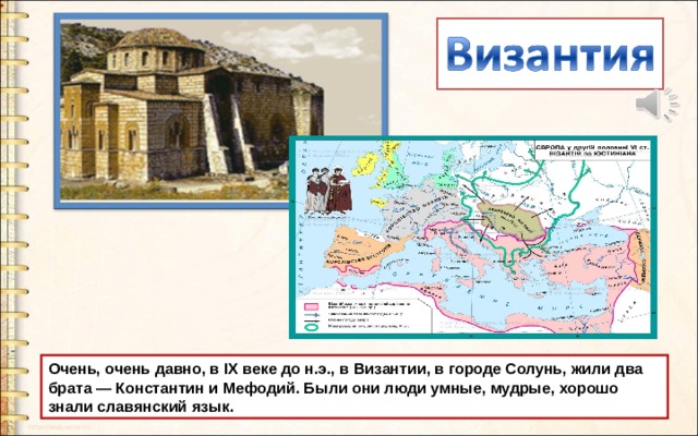 Очень, очень давно, в IX веке до н.э., в Византии, в городе Солунь, жили два брата — Константин и Мефодий. Были они люди умные, мудрые, хорошо знали славянский язык. 