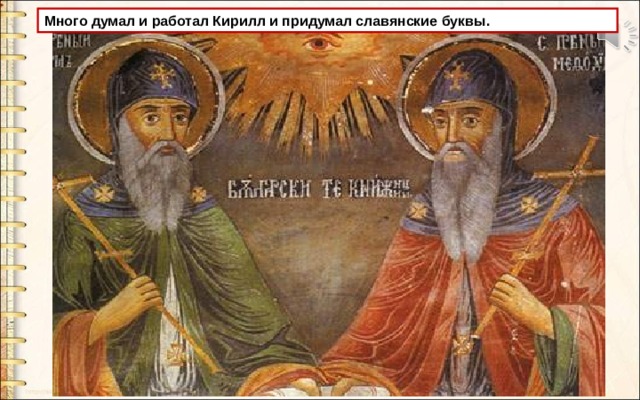 Много думал и работал Кирилл и придумал славянские буквы. 
