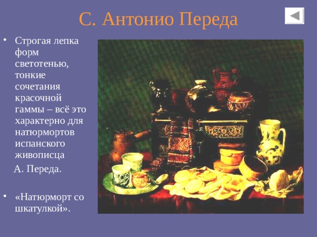 С . Антонио Переда Строгая лепка форм светотенью, тонкие сочетания красочной гаммы – всё это характерно для натюрмортов испанского живописца  А. Переда . «Натюрморт со шкатулкой». 