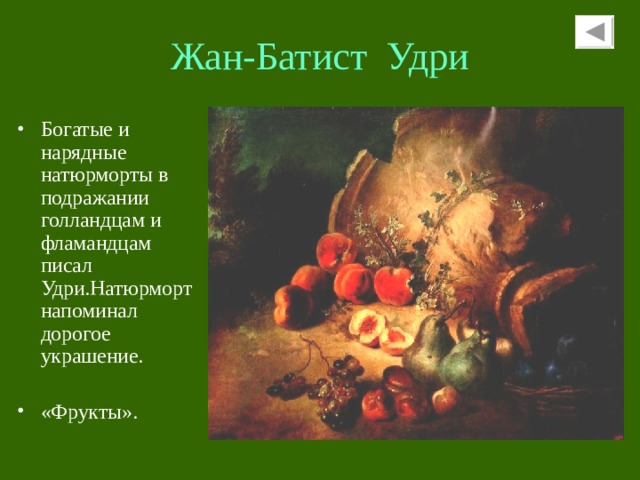 Жан-Батист Удри Богатые и нарядные натюрморты в подражании голландцам и фламандцам писал Удри.Натюрморт напоминал дорогое украшение. «Фрукты». 
