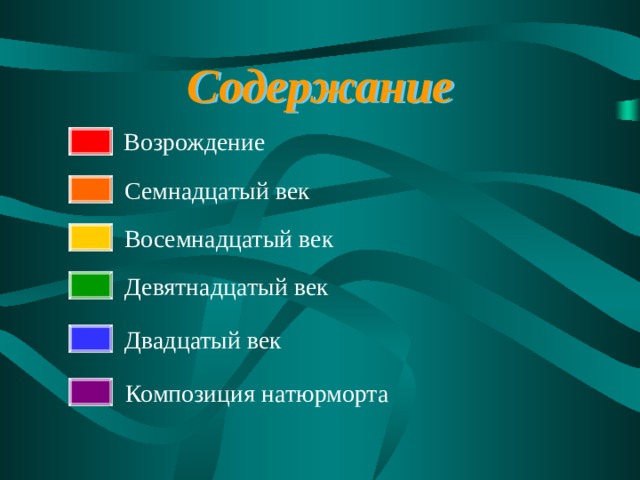 Содержание  Возрождение Семнадцатый век Восемнадцатый век Девятнадцатый век Двадцатый век Композиция натюрморта 