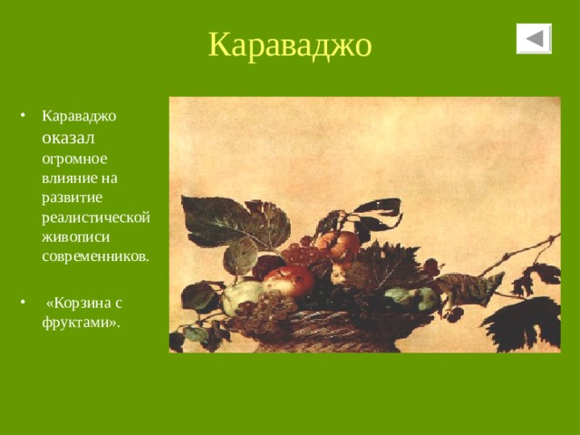 Караваджо Караваджо оказал огромное влияние на развитие реалистической живописи современников.  «Корзина с фруктами». 