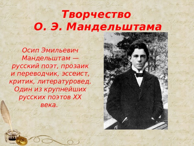 Творчество  О. Э. Мандельштама Осип Эмильевич Мандельштам — русский поэт, прозаик и переводчик, эссеист, критик, литературовед. Один из крупнейших русских поэтов XX века.  
