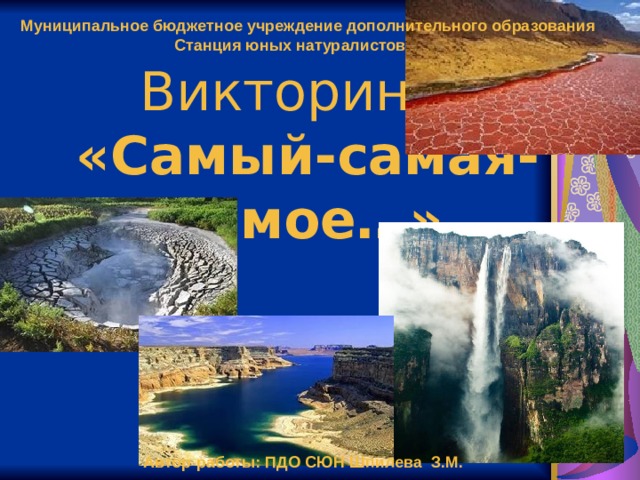 Муниципальное бюджетное учреждение дополнительного образования Станция юных натуралистов Викторина  «Самый-самая-самое…» Автор работы: ПДО СЮН Шпилева З.М.   