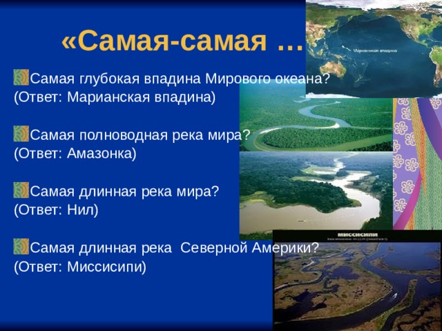 «Самая-самая …» Самая глубокая впадина Мирового океана? (Ответ: Марианская впадина) Самая полноводная река мира? (Ответ: Амазонка) Самая длинная река мира? (Ответ: Нил) Самая длинная река Северной Америки? (Ответ: Миссисипи) 