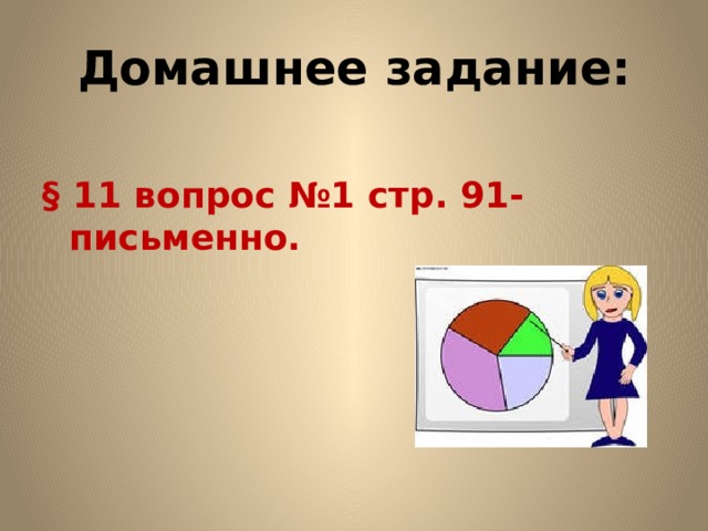 Домашнее задание:  § 11 вопрос №1 стр. 91- письменно. 